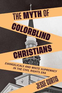 Cover image for The Myth of Colorblind Christians: Evangelicals and White Supremacy in the Civil Rights Era