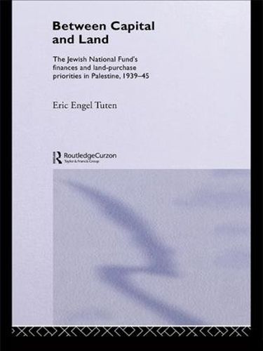Cover image for Between Capital and Land: The Jewish National Fund's Finances and Land-Purchase Priorities in Palestine, 1939-1945