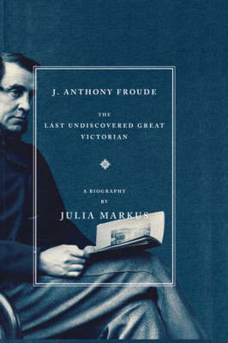 J. Anthony Froude: The Last Undiscovered Great Victorian