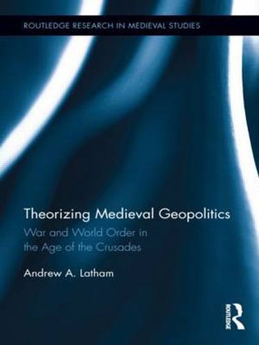 Cover image for Theorizing Medieval Geopolitics: War and World Order in the Age of the Crusades