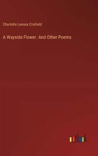 Cover image for A Wayside Flower. And Other Poems