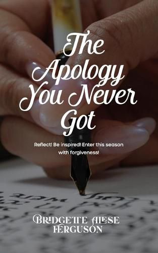 Cover image for The Apology You Never Got: Reflect! Be Inspired! Enter This Season with Forgiveness!