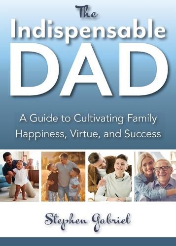 Cover image for Indispensable Dad: A Guide to Cultivating Family Happiness, Virtue, and Success, The