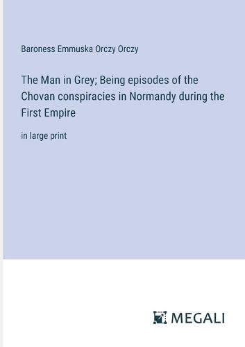 The Man in Grey; Being episodes of the Chovan conspiracies in Normandy during the First Empire