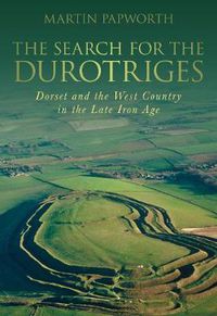 Cover image for The Search for the Durotriges: Dorset and the West Country in the Late Iron Age