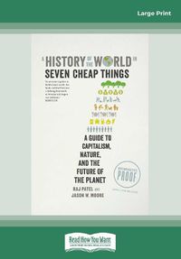 Cover image for A History of the World in Seven Cheap Things: A Guide to Capitalism, Nature, and the Future of the Planet