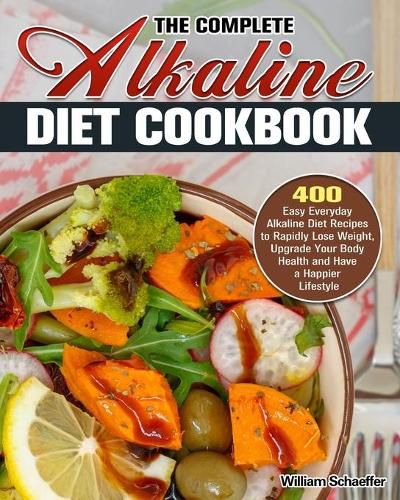 Cover image for The Complete Alkaline Diet Cookbook: 400 Easy Everyday Alkaline Diet Recipes to Rapidly Lose Weight, Upgrade Your Body Health and Have a Happier Lifestyle