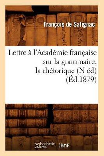 Lettre A l'Academie Francaise Sur La Grammaire, La Rhetorique, (N Ed) (Ed.1879)