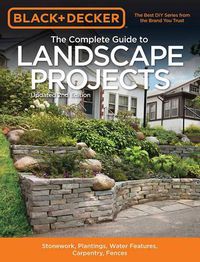 Cover image for The Complete Guide to Landscape Projects (Black & Decker): Stonework, Plantings, Water Features, Carpentry, Fences