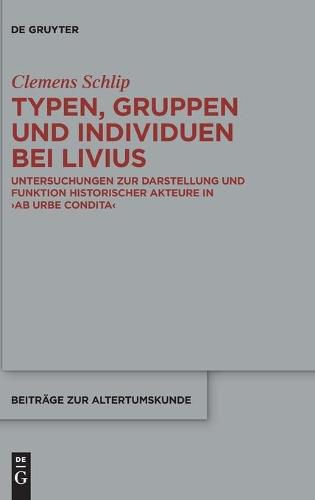 Cover image for Typen, Gruppen Und Individuen Bei Livius: Untersuchungen Zur Darstellung Und Funktion Historischer Akteure in >Ab Urbe Condita