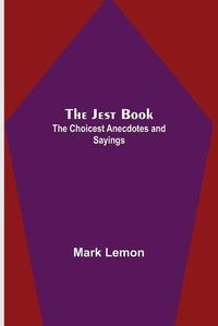 Cover image for The Jest Book; The Choicest Anecdotes and Sayings