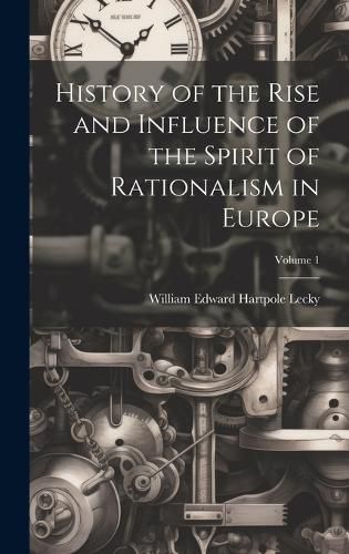 Cover image for History of the Rise and Influence of the Spirit of Rationalism in Europe; Volume 1