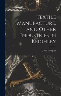 Cover image for Textile Manufacture, and Other Industries in Keighley