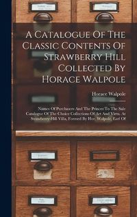 Cover image for A Catalogue Of The Classic Contents Of Strawberry Hill Collected By Horace Walpole