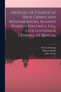 Cover image for Articles of Charge of High Crimes and Misdemeanors, Against Warren Hastings, Esq., Late Governor General of Bengal