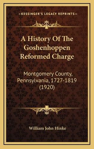 Cover image for A History of the Goshenhoppen Reformed Charge: Montgomery County, Pennsylvania, 1727-1819 (1920)