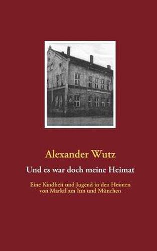 Cover image for Und es war doch meine Heimat: Eine Kindheit und Jugend in den Heimen von Marktl am Inn und Munchen