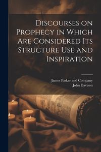 Cover image for Discourses on Prophecy in Which are Considered its Structure Use and Inspiration