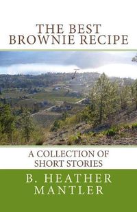 Cover image for The Best Brownie Recipe: A Collection of Short Stories