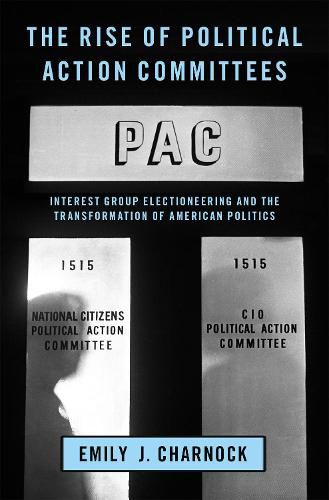 The Rise of Political Action Committees: Interest Group Electioneering and the Transformation of American Politics