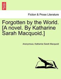 Cover image for Forgotten by the World. [A Novel. by Katharine Sarah Macquoid.]