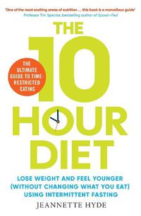 Cover image for 10 Hour Diet: Lose weight and turn back the clock using time restricted eating