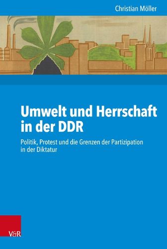 Cover image for Umwelt und Herrschaft in der DDR: Politik, Protest und die Grenzen der Partizipation in der Diktatur