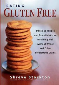 Cover image for Eating Gluten Free: Delicious Recipes and Essential Advice for Living Well Without Wheat and Other Problematic Grains