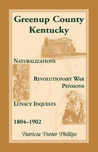 Cover image for Greenup County, Kentucky, Naturalizations, Revolutionary War Pensions, Lunacy Inquests, 1804-1902