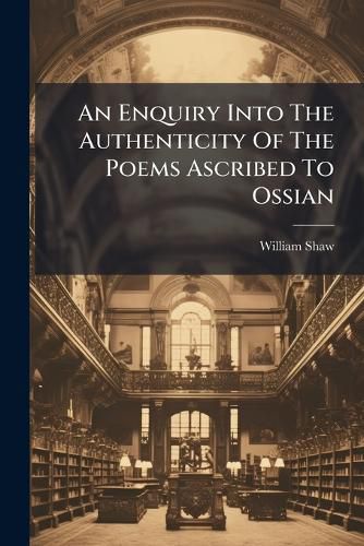 Cover image for An Enquiry Into the Authenticity of the Poems Ascribed to Ossian: With a Reply to Mr. Clark's Answer. the Second Edition Corrected by W. Shaw, ...