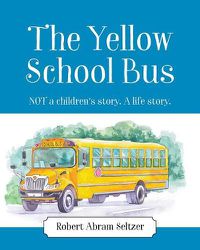 Cover image for The Yellow School Bus: NOT a children's story. A life story.