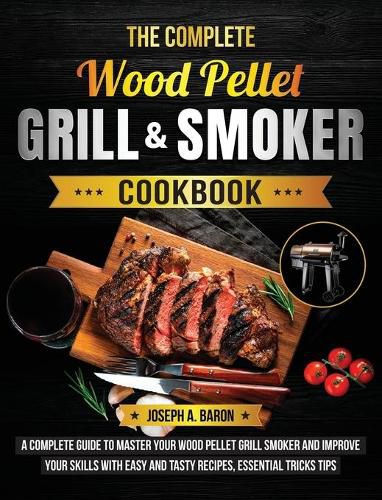 The Complete Wood Pellet Grill & Smoker Cookbook: A Complete Guide to Master Your Wood Pellet Grill & Smoker and Improve Your Skills with Easy and Tasty Recipes, Essential Tricks & Tips