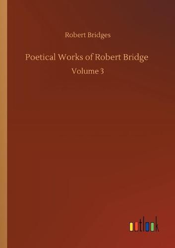 Poetical Works of Robert Bridge: Volume 3