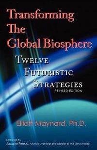 Cover image for Transforming The Global Biosphere: Twelve Futuristic Strategies, Revised Edition