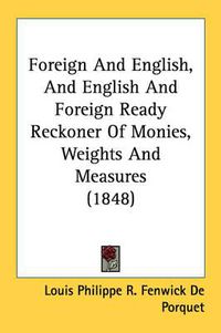 Cover image for Foreign and English, and English and Foreign Ready Reckoner of Monies, Weights and Measures (1848)