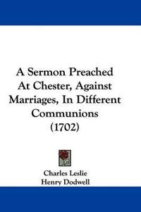 Cover image for A Sermon Preached at Chester, Against Marriages, in Different Communions (1702)