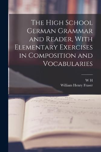 Cover image for The High School German Grammar and Reader, With Elementary Exercises in Composition and Vocabularies