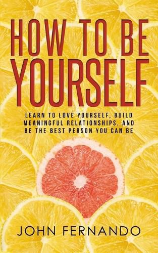 Cover image for How To Be Yourself: Learn To Love Yourself, Build Meaningful Relationships, And Be The Best Person You Can Be