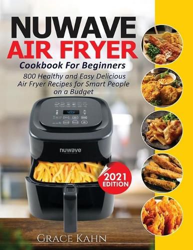 Cover image for Nuwave Air Fryer Cookbook for Beginners: 800 Healthy and Easy Delicious Air Fryer Recipes for Smart People on a Budget