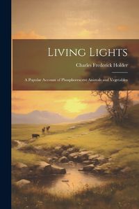 Cover image for Living Lights; a Popular Account of Phosphorescent Animals and Vegetables