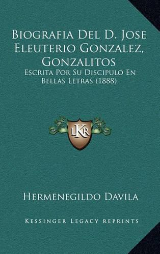 Cover image for Biografia del D. Jose Eleuterio Gonzalez, Gonzalitos: Escrita Por Su Discipulo En Bellas Letras (1888)