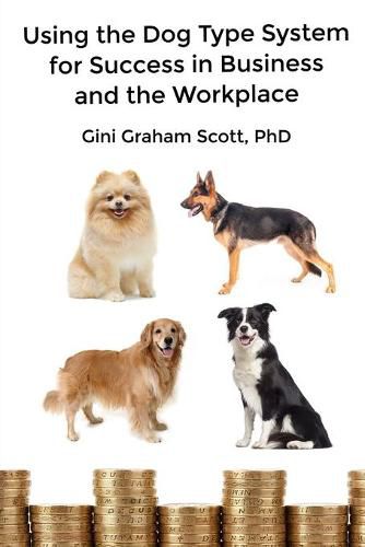 Using the Dog Type System for Success in Business and the Workplace: A Unique Personality System to Better Communicate and Work With Others