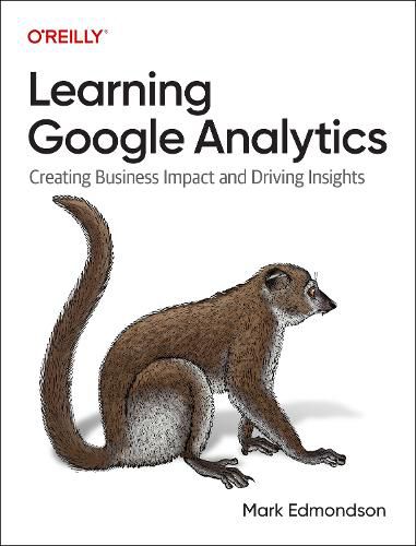 Cover image for Learning Google Analytics: Creating Business Impact and Driving Insights