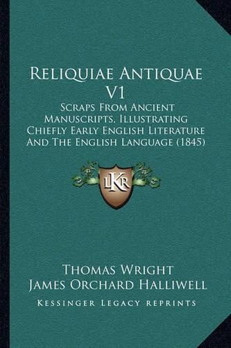 Reliquiae Antiquae V1: Scraps from Ancient Manuscripts, Illustrating Chiefly Early English Literature and the English Language (1845)