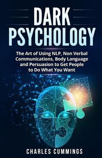 Cover image for Dark Psychology: The Art of Using NLP, Non-Verbal Communications, Body Language and Persuasion to Get People to Do What You Want