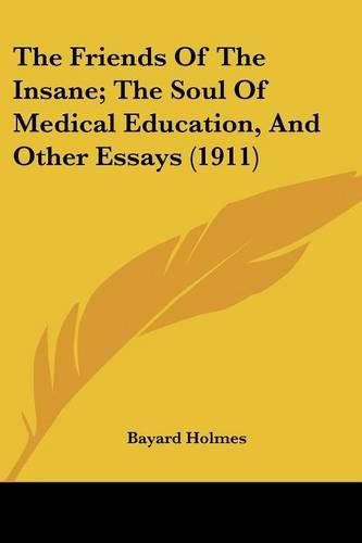 Cover image for The Friends of the Insane; The Soul of Medical Education, and Other Essays (1911)