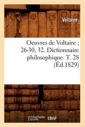 Oeuvres de Voltaire 26-30, 32. Dictionnaire Philosophique. T. 28 (Ed.1829)