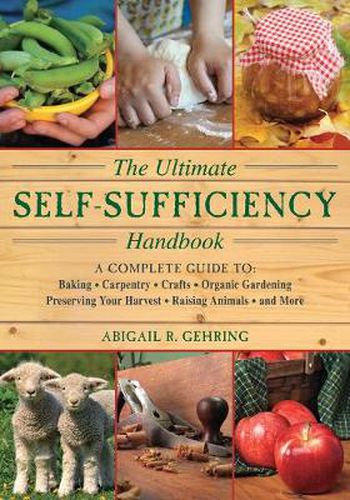The Self-Sufficiency Handbook: A Complete Guide to Baking, Crafts, Gardening, Preserving Your Harvest, Raising Animals, and More