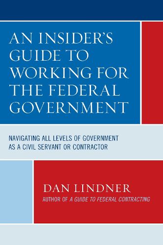 Cover image for An Insider's Guide To Working for the Federal Government: Navigating All Levels of Government as a Civil Servant or Contractor