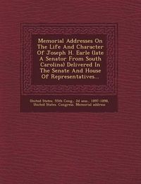 Cover image for Memorial Addresses on the Life and Character of Joseph H. Earle (Late a Senator from South Carolina) Delivered in the Senate and House of Representatives...